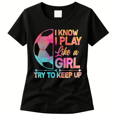 I Know I Play Like A Girl Try To Keep Up Soccer Womens T-Shirt