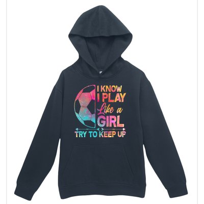 I Know I Play Like A Girl Try To Keep Up Soccer Urban Pullover Hoodie