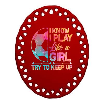 I Know I Play Like A Girl Try To Keep Up Soccer Ceramic Oval Ornament