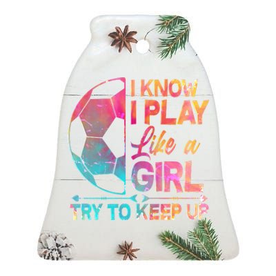 I Know I Play Like A Girl Try To Keep Up Soccer Ceramic Bell Ornament