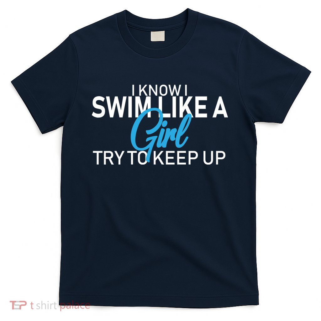 I Know I Swim Like A Girl Try To Keep Up T-Shirt
