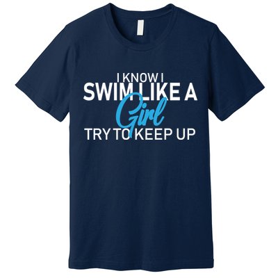 I Know I Swim Like A Girl Try To Keep Up Premium T-Shirt