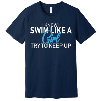 I Know I Swim Like A Girl Try To Keep Up Premium T-Shirt