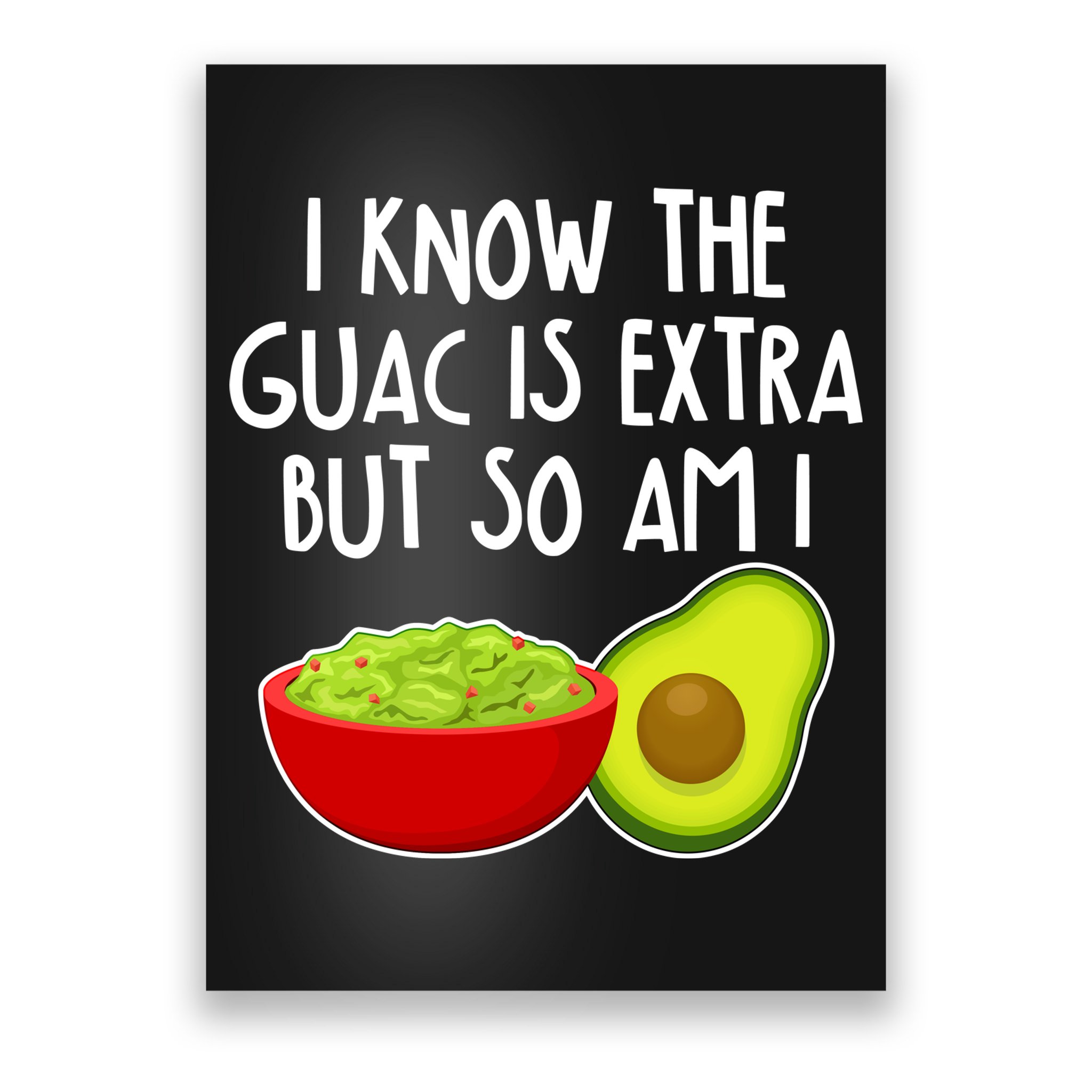 I Know the Guac is Extra But So Am I Poster