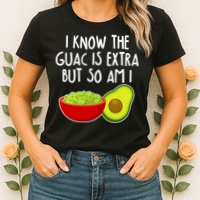 I Know the Guac is Extra But So Am I Womens T-Shirt