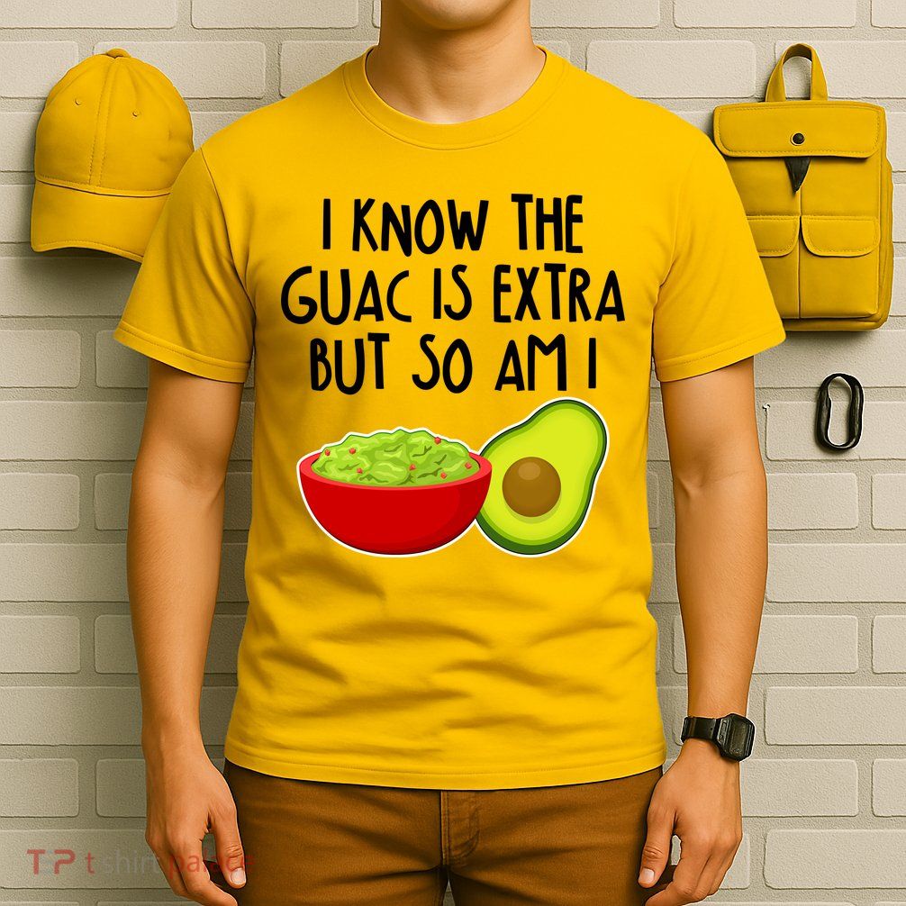I Know the Guac is Extra But So Am I T-Shirt
