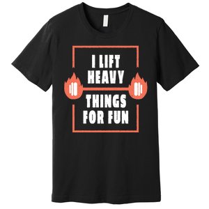 I Lift Heavy Things For Fun Premium T-Shirt