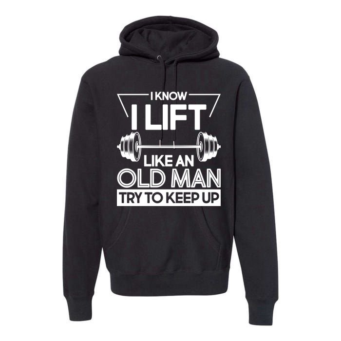 I Lift Like An Old Man Try To Keep Up Premium Hoodie