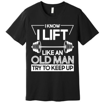 I Lift Like An Old Man Try To Keep Up Premium T-Shirt