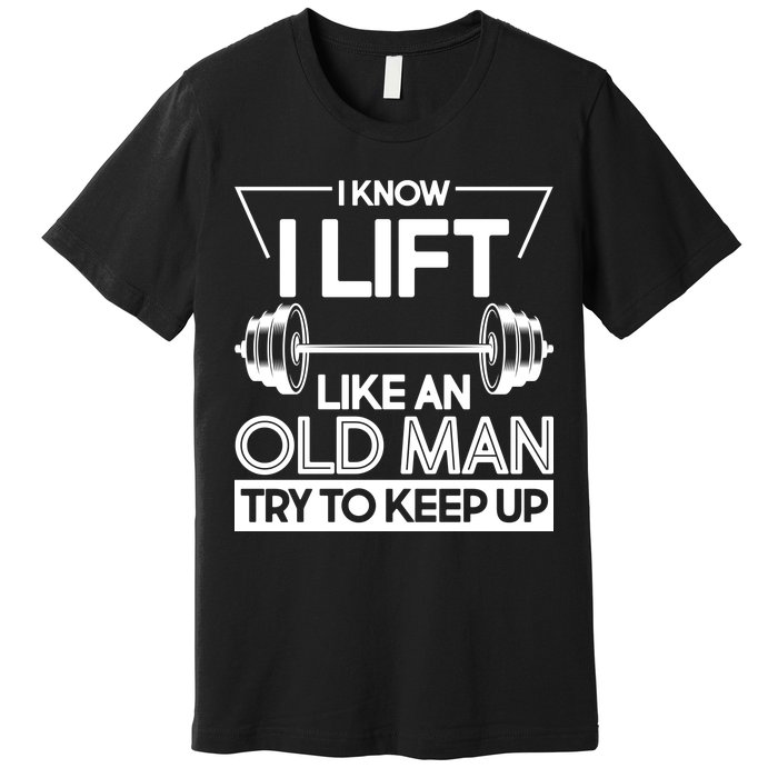 I Lift Like An Old Man Try To Keep Up Premium T-Shirt