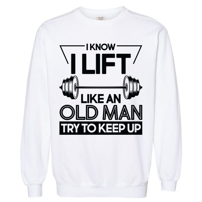 I Lift Like An Old Man Try To Keep Up Garment-Dyed Sweatshirt