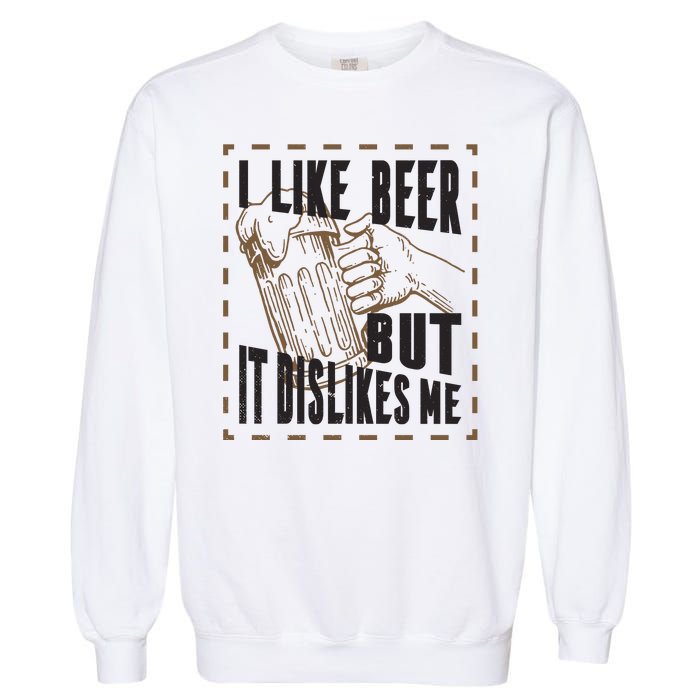 I Like Beer But It Dislikes Me Garment-Dyed Sweatshirt