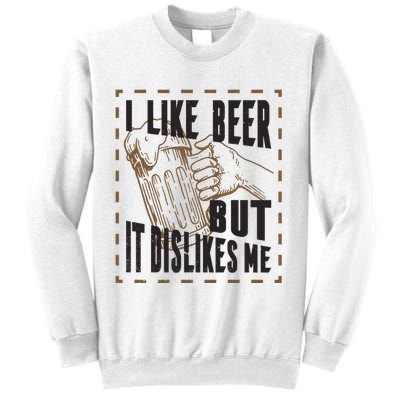 I Like Beer But It Dislikes Me Sweatshirt