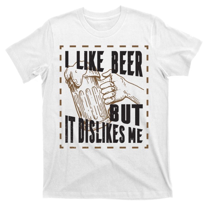 I Like Beer But It Dislikes Me T-Shirt