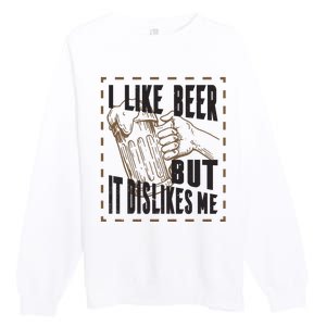 I Like Beer But It Dislikes Me Premium Crewneck Sweatshirt