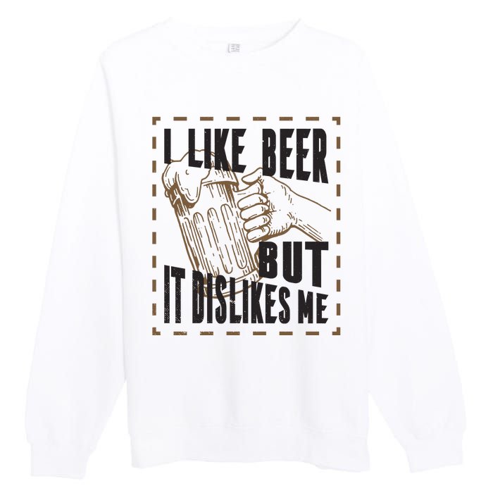 I Like Beer But It Dislikes Me Premium Crewneck Sweatshirt