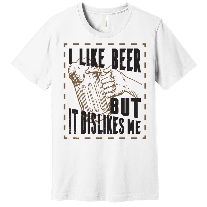 I Like Beer But It Dislikes Me Premium T-Shirt