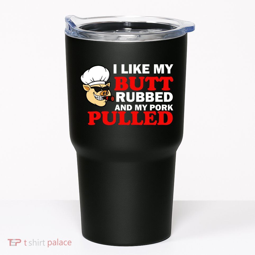 I Like Butt Rubbed And My Pork Pulled Tumbler