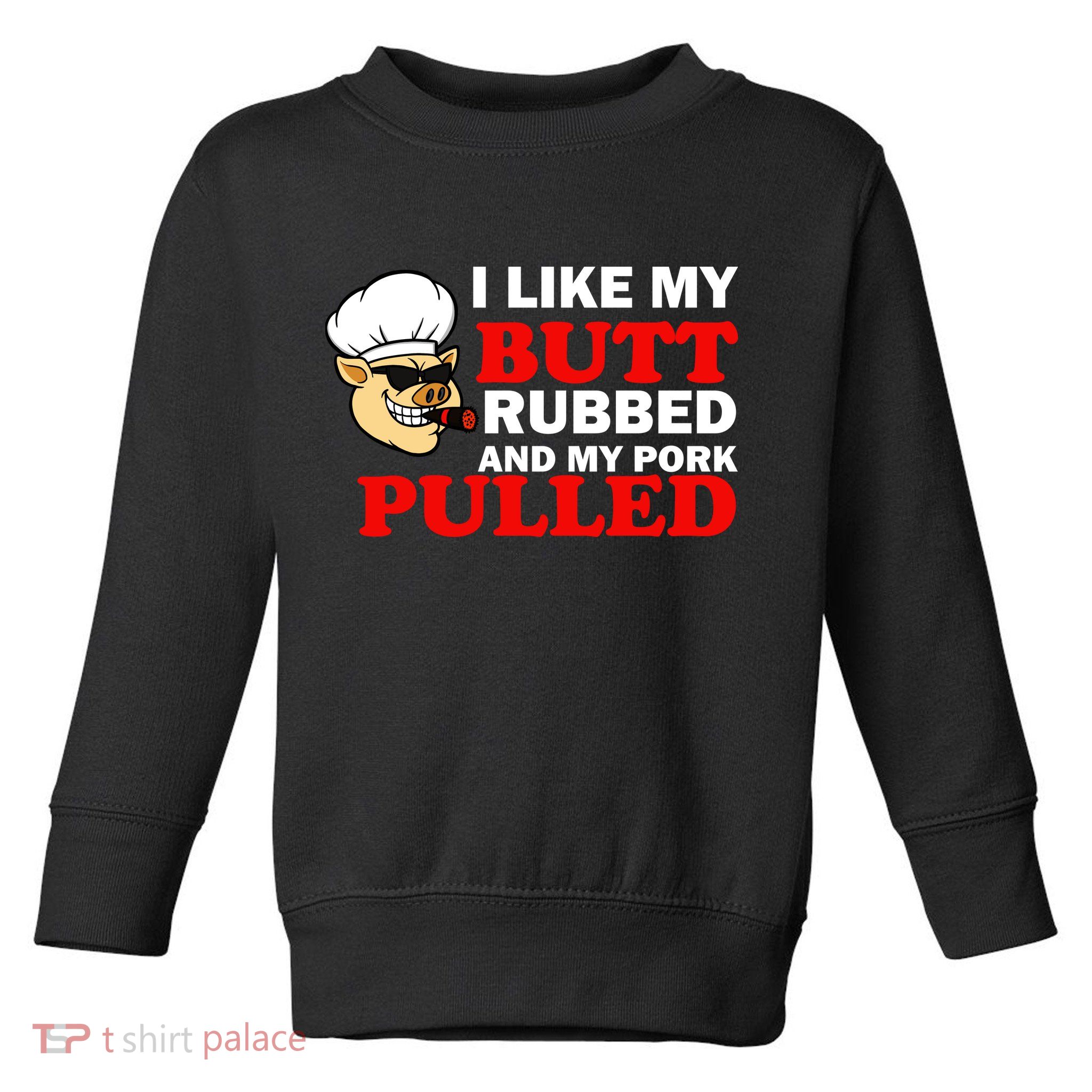 I Like Butt Rubbed And My Pork Pulled Toddler Sweatshirt