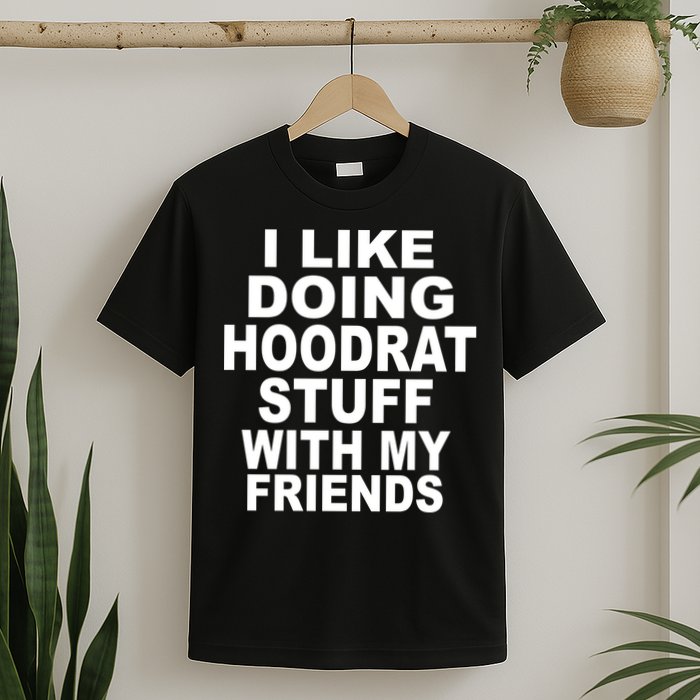 I Like Doing Hoodrat Stuff With My Friends T-Shirt