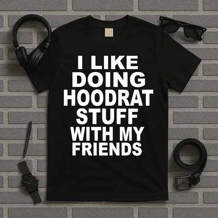 I Like Doing Hoodrat Stuff With My Friends T-Shirt