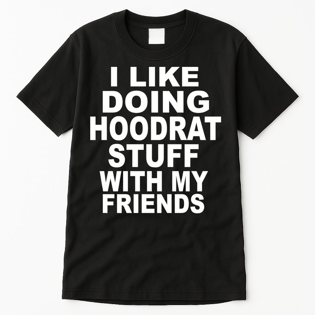I Like Doing Hoodrat Stuff With My Friends Tall T-Shirt