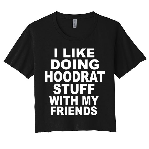 I Like Doing Hoodrat Stuff With My Friends Women's Crop Top Tee