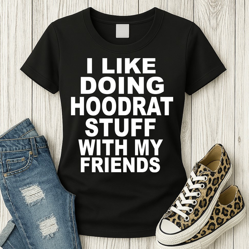 I Like Doing Hoodrat Stuff With My Friends Womens T-Shirt