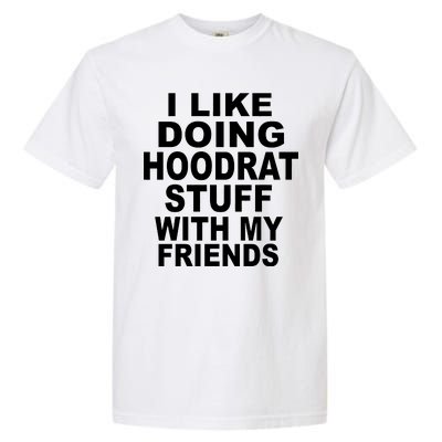 I Like Doing Hoodrat Stuff With My Friends Garment-Dyed Heavyweight T-Shirt