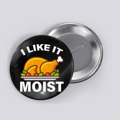 I Like It Moist Funny Turkey Thanksgiving Dinner Button