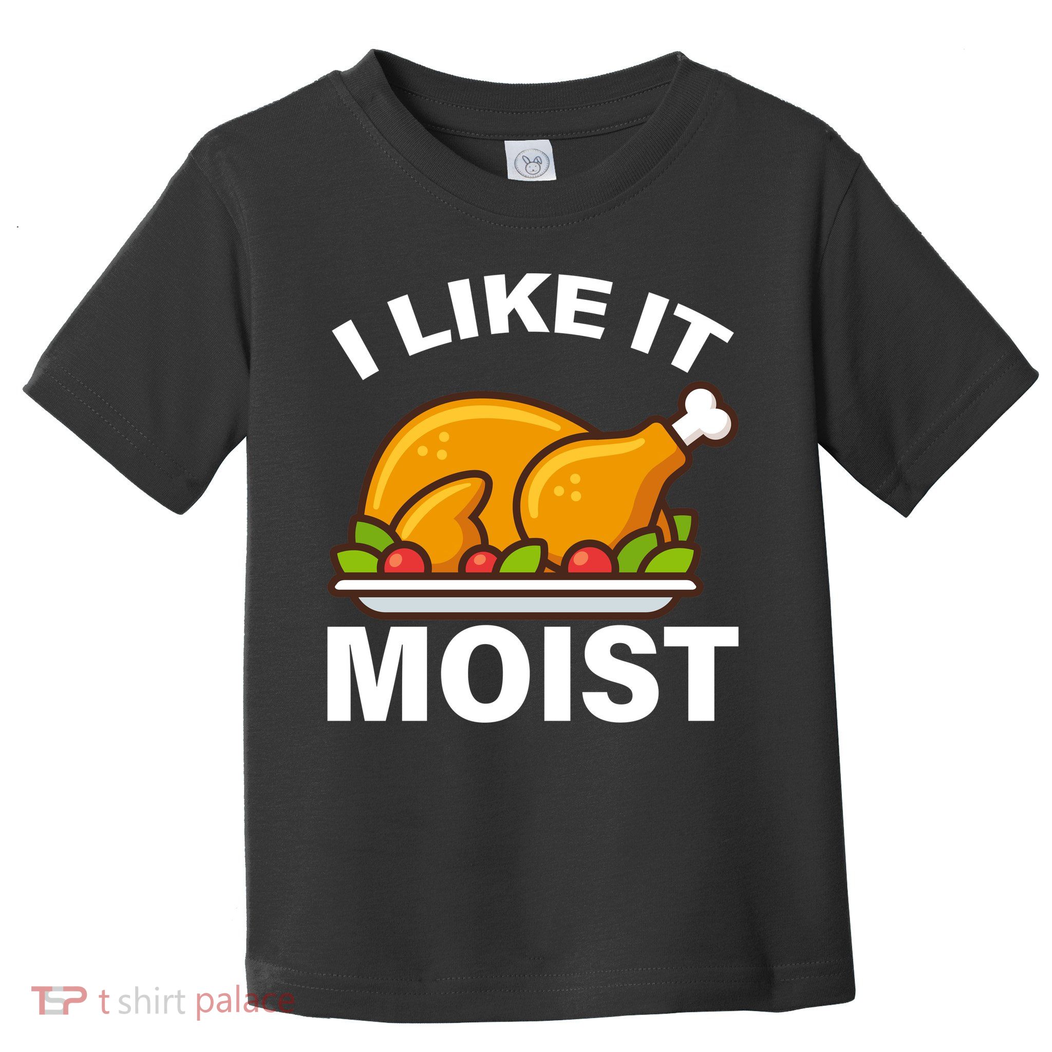 I Like It Moist Funny Turkey Thanksgiving Dinner Toddler T-Shirt