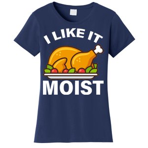 I Like It Moist Funny Turkey Thanksgiving Dinner Women's T-Shirt