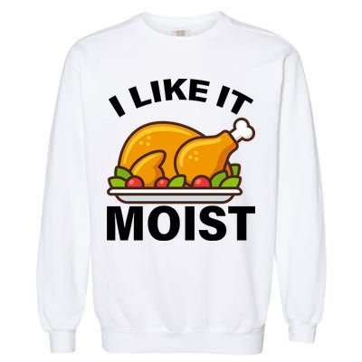 I Like It Moist Funny Turkey Thanksgiving Dinner Garment-Dyed Sweatshirt