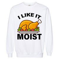 I Like It Moist Funny Turkey Thanksgiving Dinner Garment-Dyed Sweatshirt