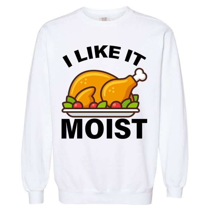 I Like It Moist Funny Turkey Thanksgiving Dinner Garment-Dyed Sweatshirt
