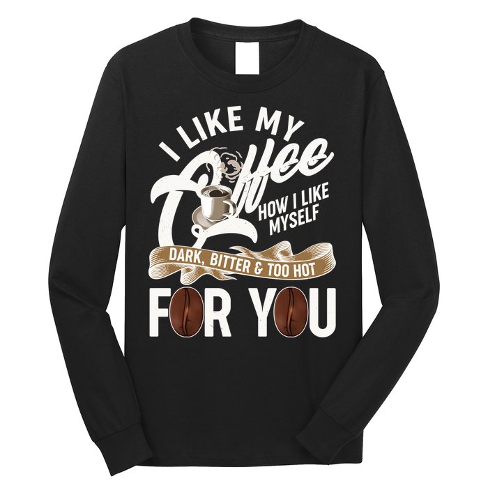 I Like My Coffee How I Like Myself Dark Bitter and Too Hot For You Long Sleeve Shirt