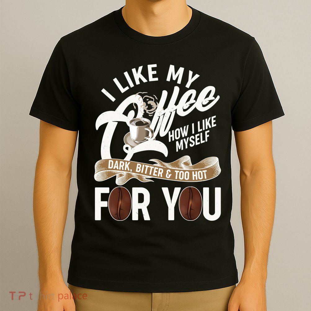 I Like My Coffee How I Like Myself Dark Bitter and Too Hot For You T-Shirt