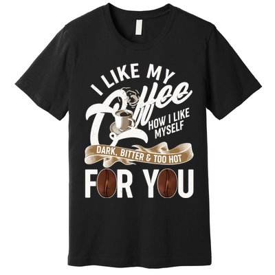 I Like My Coffee How I Like Myself Dark Bitter and Too Hot For You Premium T-Shirt