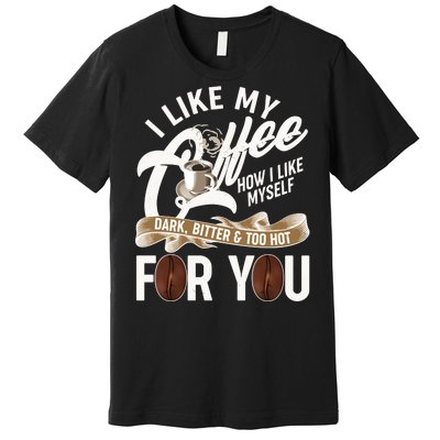 I Like My Coffee How I Like Myself Dark Bitter and Too Hot For You Premium T-Shirt