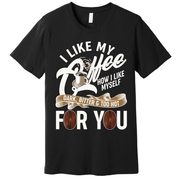 I Like My Coffee How I Like Myself Dark Bitter and Too Hot For You Premium T-Shirt