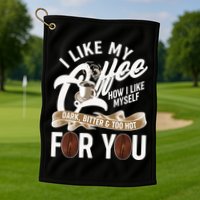 I Like My Coffee How I Like Myself Dark Bitter and Too Hot For You Golf Towel