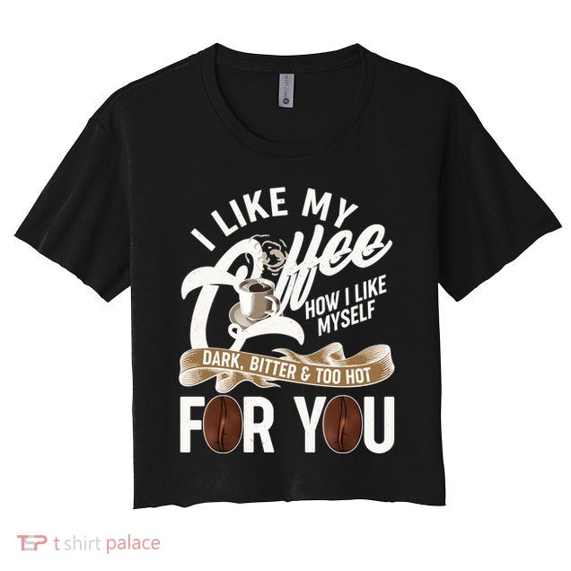 I Like My Coffee How I Like Myself Dark Bitter and Too Hot For You Crop Top