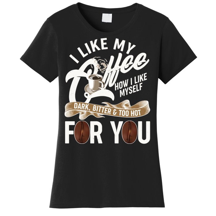 I Like My Coffee How I Like Myself Dark Bitter and Too Hot For You Women's T-Shirt