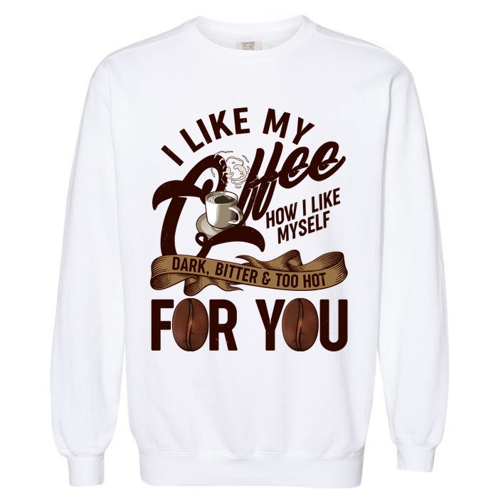 I Like My Coffee How I Like Myself Dark Bitter and Too Hot For You Garment-Dyed Sweatshirt
