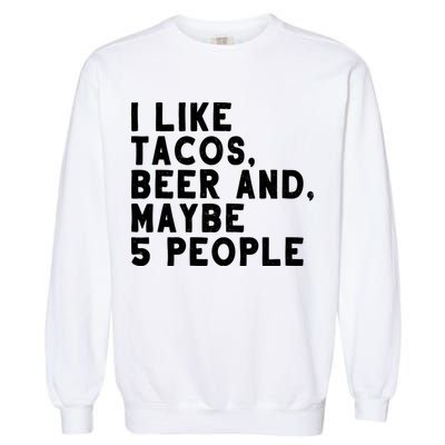 I Like Tacos Beer And Maybe 5 People Garment-Dyed Sweatshirt