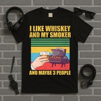 I Like Whiskey And My Smoker And Maybe 3 People T-Shirt