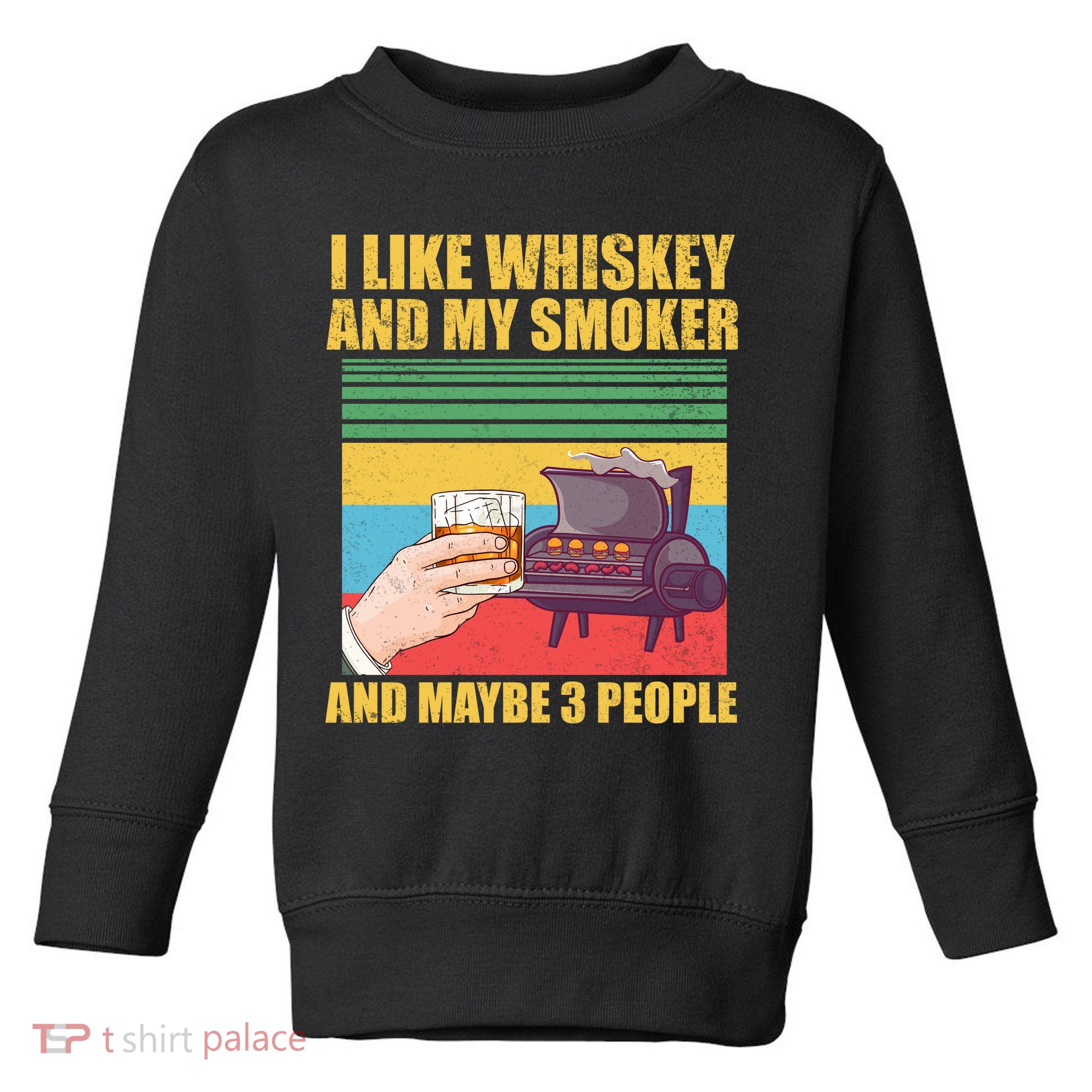 I Like Whiskey And My Smoker And Maybe 3 People Toddler Sweatshirt
