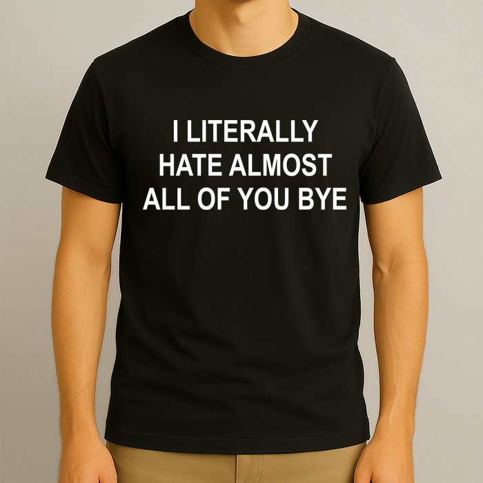 I Literally Hate Almost All Of You Bye T-Shirt
