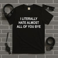 I Literally Hate Almost All Of You Bye T-Shirt