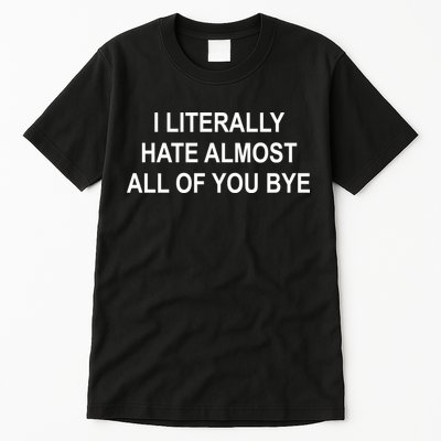 I Literally Hate Almost All Of You Bye Tall T-Shirt